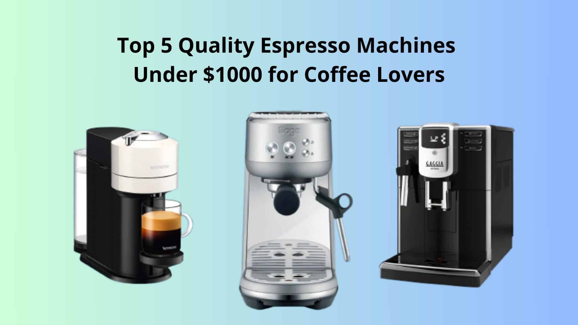 Top 5 quality espresso machines for under $1000